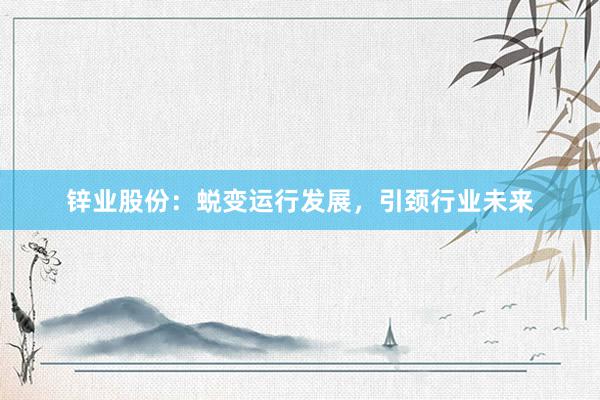 锌业股份：蜕变运行发展，引颈行业未来